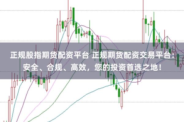 正规股指期货配资平台 正规期货配资交易平台：安全、合规、高效，您的投资首选之地！