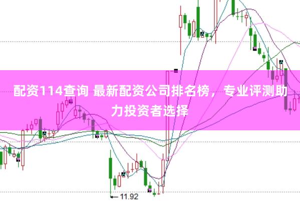 配资114查询 最新配资公司排名榜，专业评测助力投资者选择