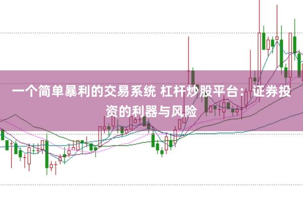 一个简单暴利的交易系统 杠杆炒股平台：证券投资的利器与风险