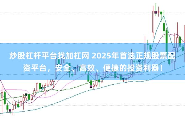 炒股杠杆平台找加杠网 2025年首选正规股票配资平台，安全、高效、便捷的投资利器！