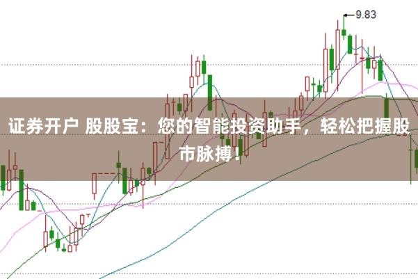 证券开户 股股宝：您的智能投资助手，轻松把握股市脉搏！