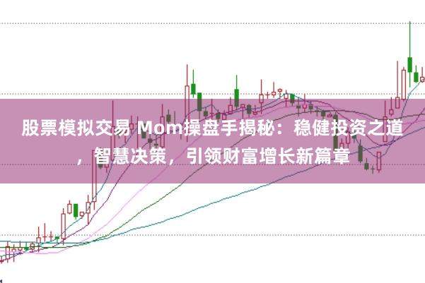 股票模拟交易 Mom操盘手揭秘：稳健投资之道，智慧决策，引领财富增长新篇章