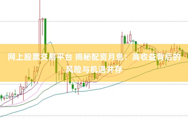 网上股票交易平台 揭秘配资月息：高收益背后的风险与机遇并存