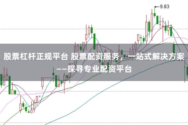 股票杠杆正规平台 股票配资服务，一站式解决方案——探寻专业配资平台