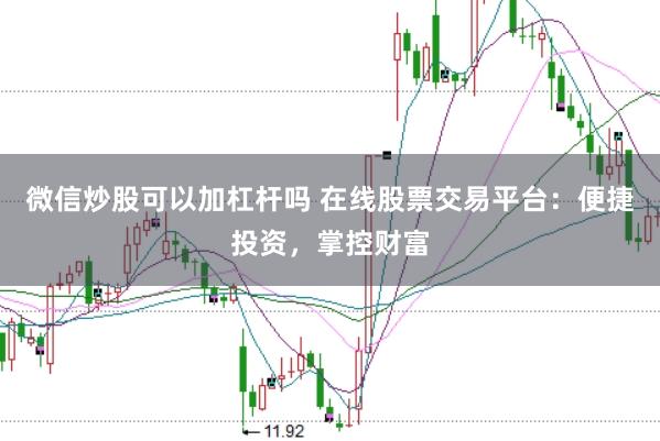 微信炒股可以加杠杆吗 在线股票交易平台：便捷投资，掌控财富