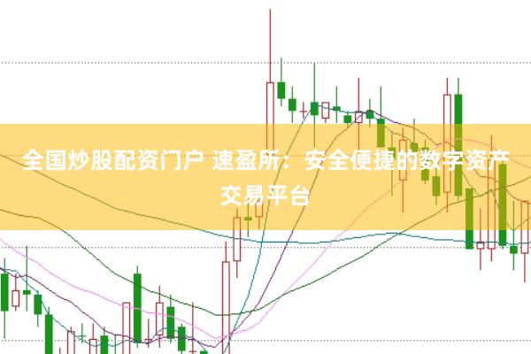 全国炒股配资门户 速盈所：安全便捷的数字资产交易平台
