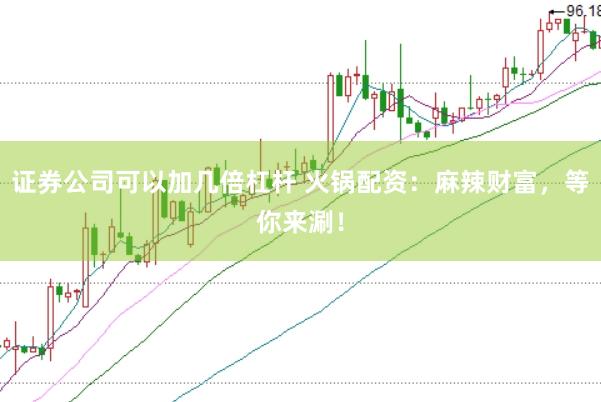证券公司可以加几倍杠杆 火锅配资：麻辣财富，等你来涮！