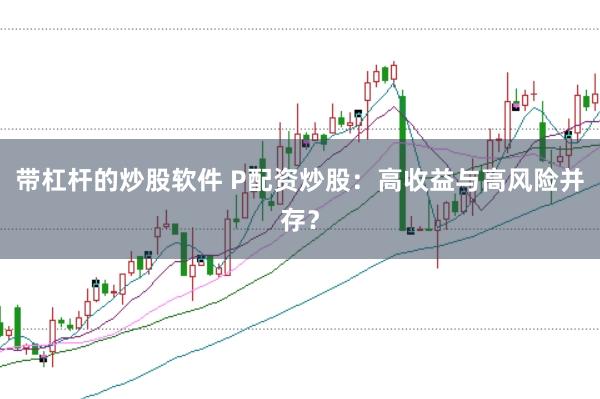 带杠杆的炒股软件 P配资炒股：高收益与高风险并存？