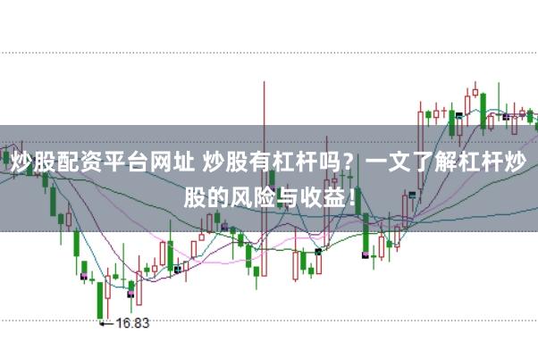 炒股配资平台网址 炒股有杠杆吗？一文了解杠杆炒股的风险与收益！