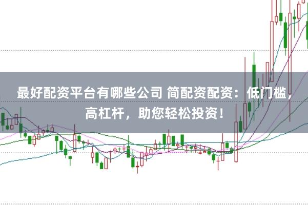 最好配资平台有哪些公司 简配资配资：低门槛，高杠杆，助您轻松投资！