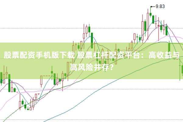 股票配资手机版下载 股票杠杆配资平台：高收益与高风险并存？