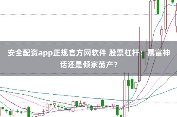 安全配资app正规官方网软件 股票杠杆：暴富神话还是倾家荡产？