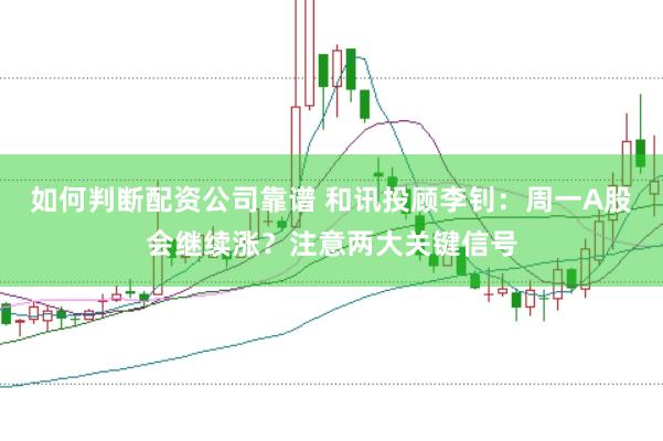 如何判断配资公司靠谱 和讯投顾李钊：周一A股会继续涨？注意两大关键信号