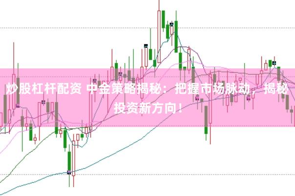 炒股杠杆配资 中金策略揭秘：把握市场脉动，揭秘投资新方向！