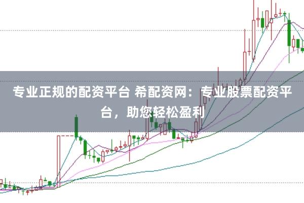 专业正规的配资平台 希配资网：专业股票配资平台，助您轻松盈利