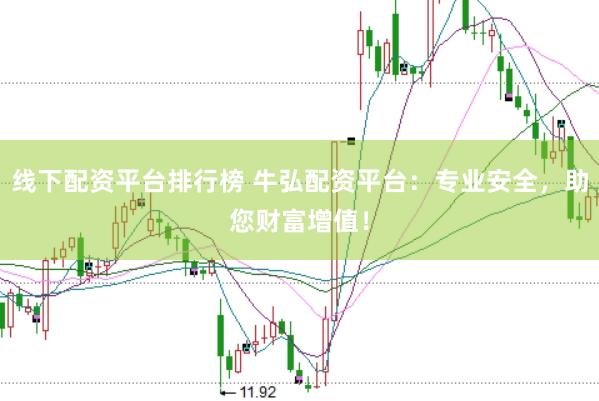 线下配资平台排行榜 牛弘配资平台：专业安全，助您财富增值！