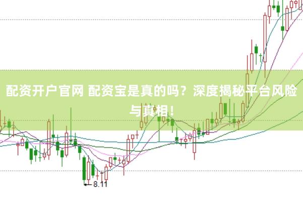 配资开户官网 配资宝是真的吗？深度揭秘平台风险与真相！