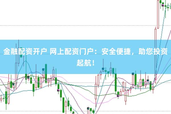 金融配资开户 网上配资门户：安全便捷，助您投资起航！