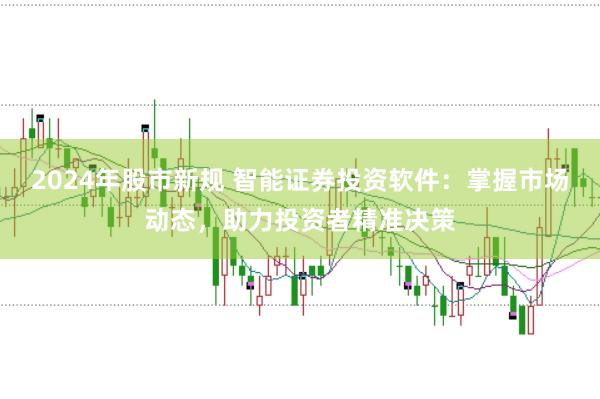 2024年股市新规 智能证券投资软件：掌握市场动态，助力投资者精准决策