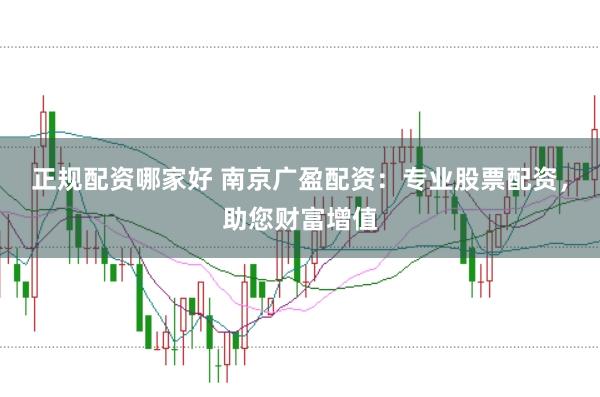 正规配资哪家好 南京广盈配资：专业股票配资，助您财富增值