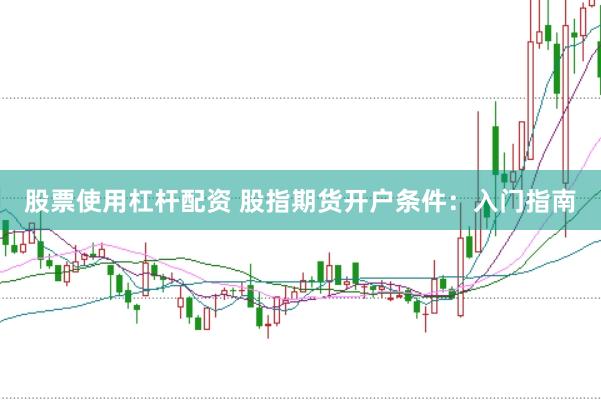 股票使用杠杆配资 股指期货开户条件：入门指南