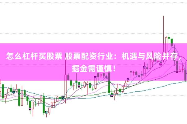 怎么杠杆买股票 股票配资行业：机遇与风险并存，掘金需谨慎！