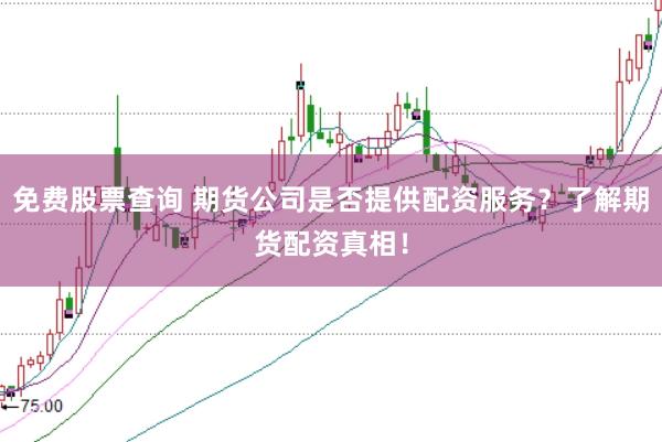免费股票查询 期货公司是否提供配资服务？了解期货配资真相！