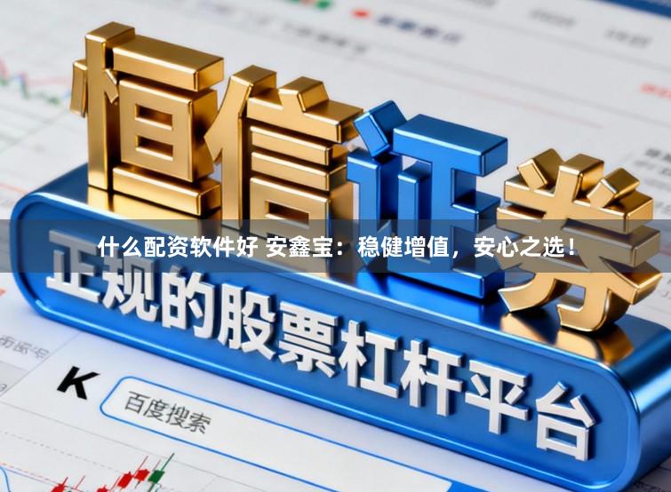 什么配资软件好 安鑫宝：稳健增值，安心之选！
