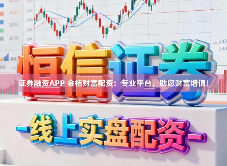 证券融资APP 金桔财富配资：专业平台，助您财富增值！