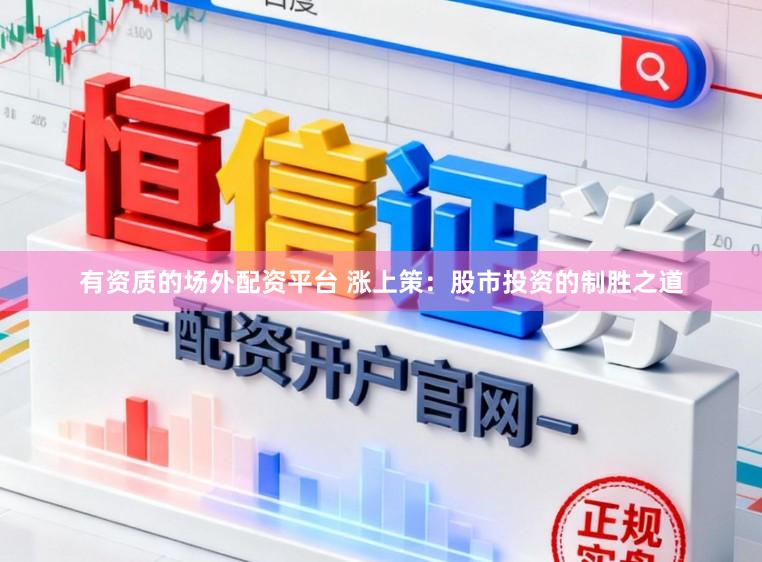 有资质的场外配资平台 涨上策：股市投资的制胜之道