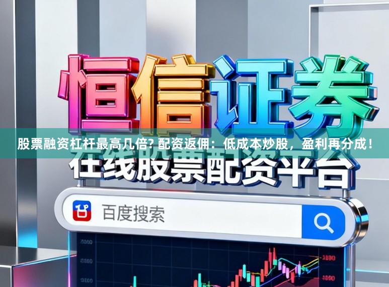 股票融资杠杆最高几倍? 配资返佣：低成本炒股，盈利再分成！