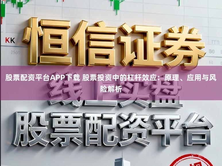 股票配资平台APP下载 股票投资中的杠杆效应：原理、应用与风险解析