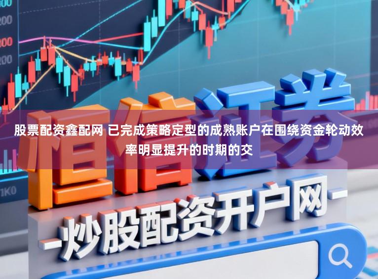 股票配资鑫配网 已完成策略定型的成熟账户在围绕资金轮动效率明显提升的时期的交