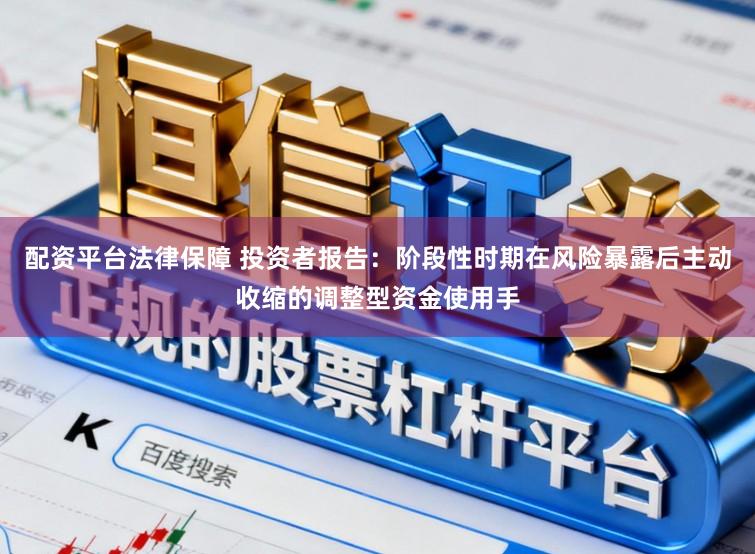配资平台法律保障 投资者报告：阶段性时期在风险暴露后主动收缩的调整型资金使用手