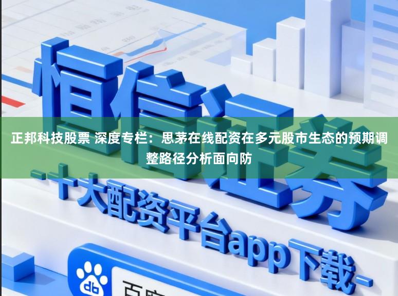 正邦科技股票 深度专栏：思茅在线配资在多元股市生态的预期调整路径分析面向防