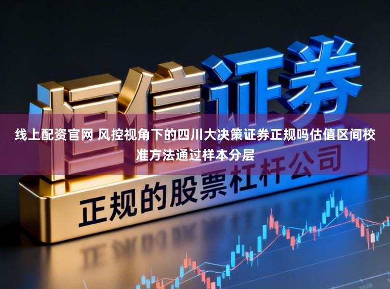 线上配资官网 风控视角下的四川大决策证券正规吗估值区间校准方法通过样本分层