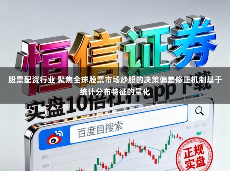 股票配资行业 聚焦全球股票市场炒股的决策偏差修正机制基于统计分布特征的量化