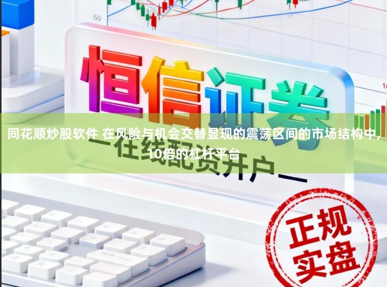 同花顺炒股软件 在风险与机会交替显现的震荡区间的市场结构中,10倍的杠杆平台