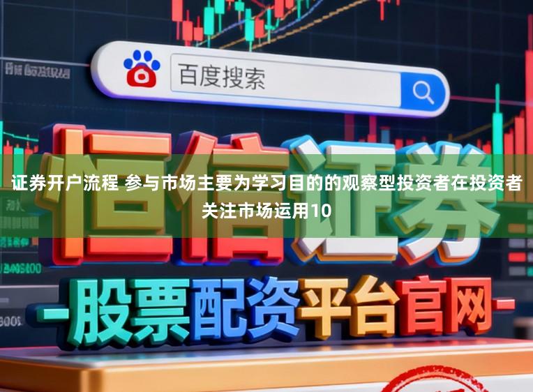 证券开户流程 参与市场主要为学习目的的观察型投资者在投资者关注市场运用10