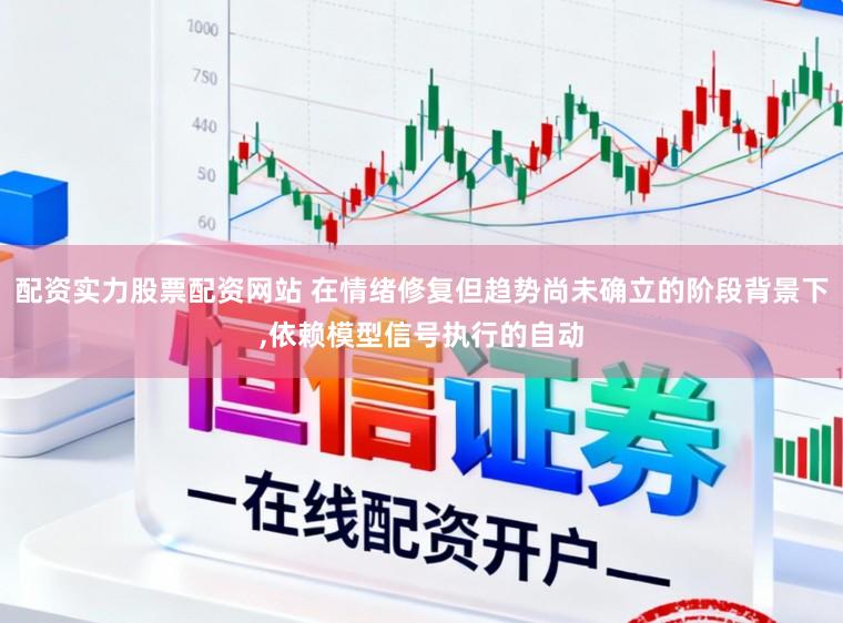 配资实力股票配资网站 在情绪修复但趋势尚未确立的阶段背景下,依赖模型信号执行的自动