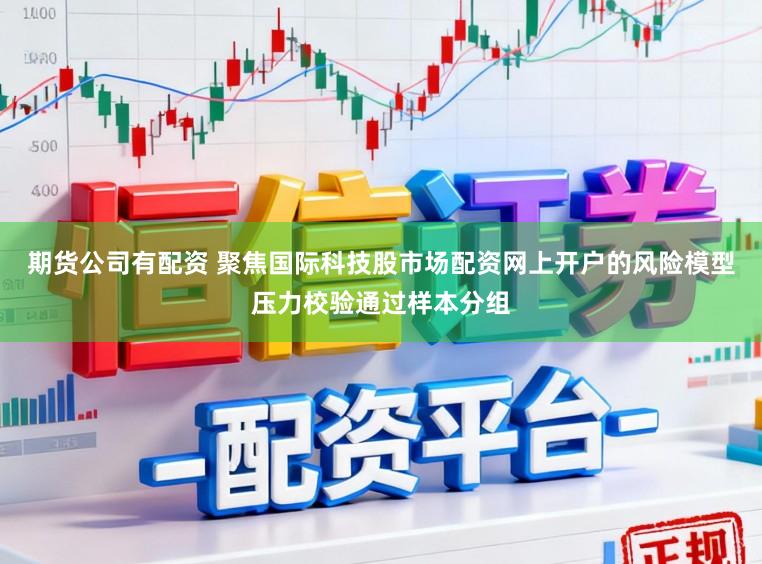 期货公司有配资 聚焦国际科技股市场配资网上开户的风险模型压力校验通过样本分组