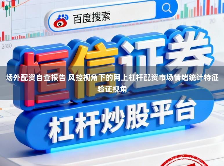 场外配资自查报告 风控视角下的网上杠杆配资市场情绪统计特征验证视角