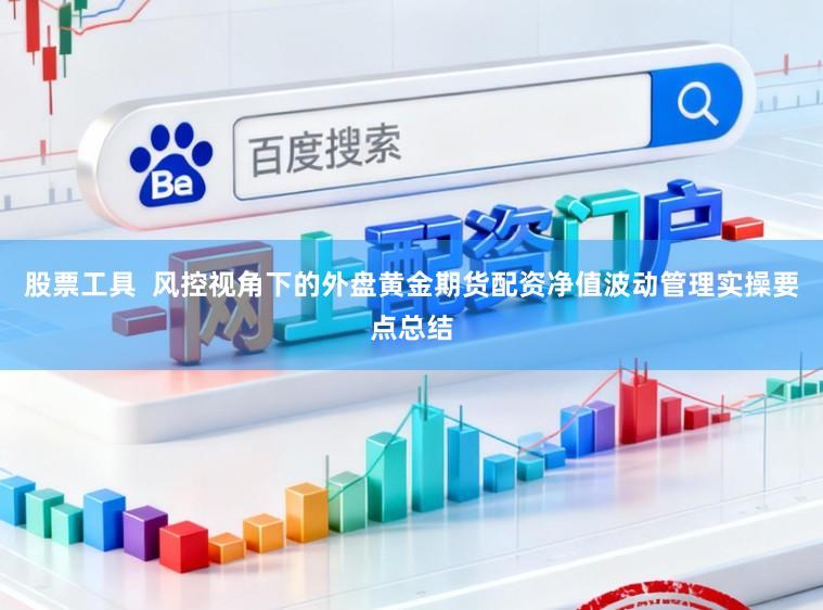 股票工具  风控视角下的外盘黄金期货配资净值波动管理实操要点总结