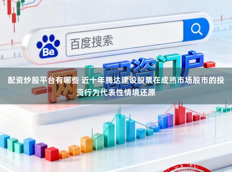 配资炒股平台有哪些 近十年腾达建设股票在成熟市场股市的投资行为代表性情境还原