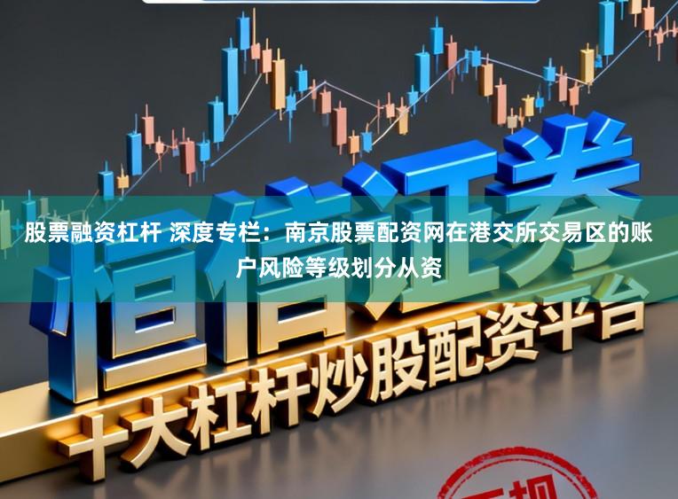 股票融资杠杆 深度专栏：南京股票配资网在港交所交易区的账户风险等级划分从资