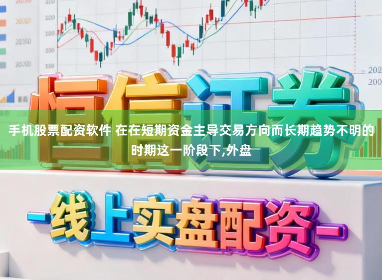 手机股票配资软件 在在短期资金主导交易方向而长期趋势不明的时期这一阶段下,外盘