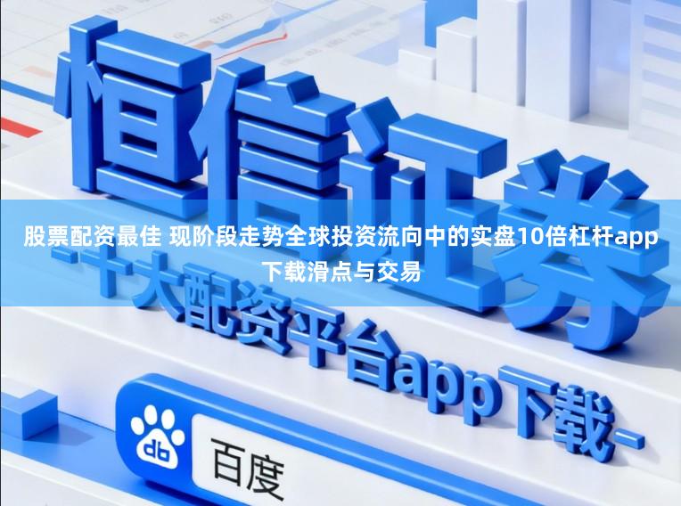 股票配资最佳 现阶段走势全球投资流向中的实盘10倍杠杆app下载滑点与交易