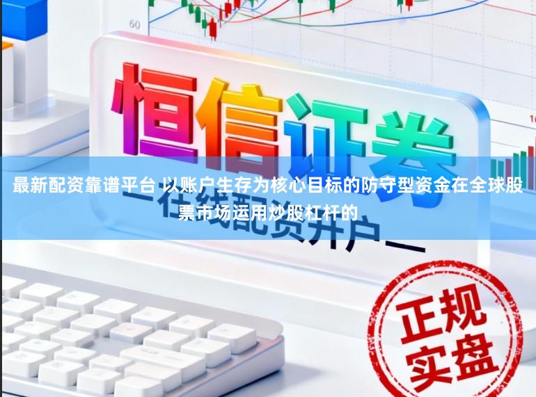 最新配资靠谱平台 以账户生存为核心目标的防守型资金在全球股票市场运用炒股杠杆的