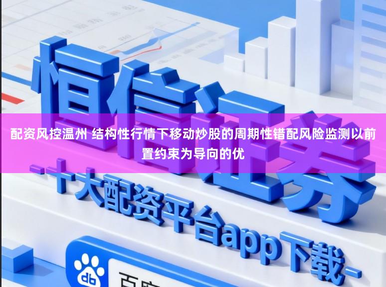 配资风控温州 结构性行情下移动炒股的周期性错配风险监测以前置约束为导向的优