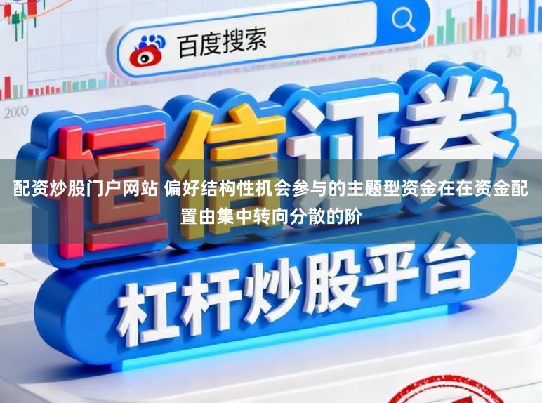 配资炒股门户网站 偏好结构性机会参与的主题型资金在在资金配置由集中转向分散的阶